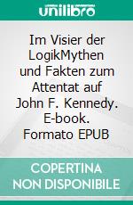 Im Visier der LogikMythen und Fakten zum Attentat auf John F. Kennedy. E-book. Formato EPUB ebook