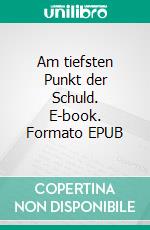 Am tiefsten Punkt der Schuld. E-book. Formato EPUB ebook