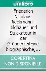 Friederich Nicolaus Rieckmann - Bildhauer und Stuckateur in der GründerzeitEine biographische, soziale und gesellschaftliche Geschichte in Hamburg zwischen 1845 und 1950. E-book. Formato EPUB ebook di Otto Dahms