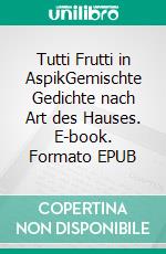 Tutti Frutti in AspikGemischte Gedichte nach Art des Hauses. E-book. Formato EPUB ebook