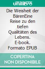 Die Weisheit der BärenEine Reise zu den tiefen Qualitäten des Lebens. E-book. Formato EPUB ebook di Stefan Beyersdorfer