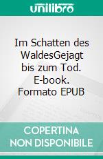 Im Schatten des WaldesGejagt bis zum Tod. E-book. Formato EPUB ebook