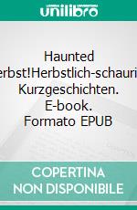 Haunted Herbst!Herbstlich-schaurige Kurzgeschichten. E-book. Formato EPUB