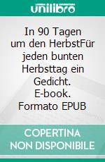 In 90 Tagen um den HerbstFür jeden bunten Herbsttag ein Gedicht. E-book. Formato EPUB ebook