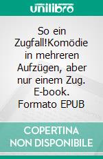 So ein Zugfall!Komödie in mehreren Aufzügen, aber nur einem Zug. E-book. Formato EPUB ebook di Ella Atzenhof