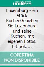 Luxemburg - ein Stück KuchenGenießen Sie Luxemburg und seine Kuchen, mit eigenen Fotos. E-book. Formato EPUB ebook