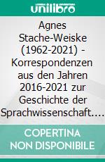 Agnes Stache-Weiske (1962-2021) - Korrespondenzen aus den Jahren 2016-2021 zur Geschichte der Sprachwissenschaft. E-book. Formato EPUB ebook