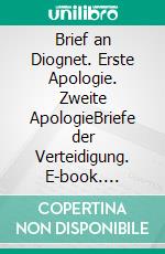 Brief an Diognet. Erste Apologie. Zweite ApologieBriefe der Verteidigung. E-book. Formato EPUB ebook di Justin der Märtyrer