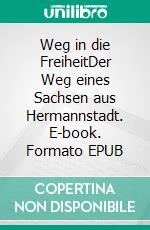 Weg in die FreiheitDer Weg eines Sachsen aus Hermannstadt. E-book. Formato EPUB ebook