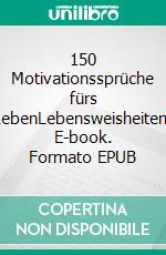 150 Motivationssprüche fürs LebenLebensweisheiten. E-book. Formato EPUB ebook