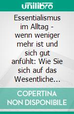 Essentialismus im Alltag - wenn weniger mehr ist und sich gut anfühlt: Wie Sie sich auf das Wesentliche fokussieren und unnötigen Ballast abwerfen, um Glück, Entspannung und innere Ruhe zu finden. E-book. Formato EPUB ebook