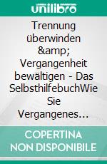 Trennung überwinden &amp; Vergangenheit bewältigen - Das SelbsthilfebuchWie Sie Vergangenes loslassen, Trennungsschmerz &amp; Liebeskummer verarbeiten und gestärkt aus der Trennung herausgehen. E-book. Formato EPUB ebook