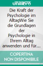 Die Kraft der Psychologie im AlltagWie Sie die Grundlagen der Psychologie in Ihrem Alltag anwenden und für sich nutzen. E-book. Formato EPUB ebook di Maximilian Höltscher