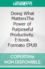 Doing What MattersThe Power of Purposeful Productivity. E-book. Formato EPUB ebook