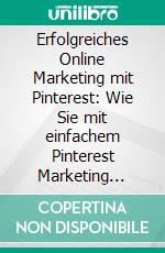 Erfolgreiches Online Marketing mit Pinterest: Wie Sie mit einfachem Pinterest Marketing zuverlässig Neukunden gewinnen und langfristigen Umsatz generieren. E-book. Formato EPUB ebook di Tim Gerdes