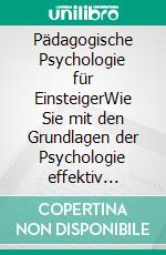 Pädagogische Psychologie für EinsteigerWie Sie mit den Grundlagen der Psychologie effektiv lehren, Schülerverhalten besser verstehen und in jeder Situation gekonnt reagieren. E-book. Formato EPUB ebook di Matthias Graf