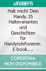 Halt mich! Dein Handy.35 Haltevarianten und Geschichten für Handytelefonierer. E-book. Formato EPUB ebook