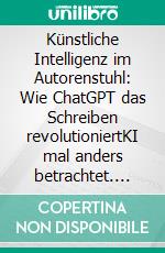 Künstliche Intelligenz im Autorenstuhl: Wie ChatGPT das Schreiben revolutioniertKI mal anders betrachtet. E-book. Formato EPUB ebook