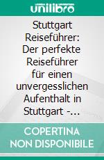 Stuttgart Reiseführer: Der perfekte Reiseführer für einen unvergesslichen Aufenthalt in Stuttgart - inkl. Insider-Tipps. E-book. Formato EPUB ebook