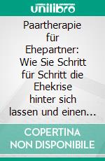 Paartherapie für Ehepartner: Wie Sie Schritt für Schritt die Ehekrise hinter sich lassen und einen Neuanfang meistern, wenn die Liebe verblüht ist. E-book. Formato EPUB ebook