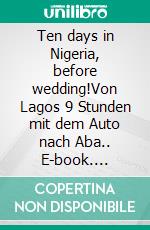 Ten days in Nigeria, before wedding!Von Lagos 9 Stunden mit dem Auto nach Aba.. E-book. Formato EPUB ebook