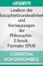 Lexikon der PhilosophieGrundwahrheiten und Kernaussagen der Philosophie. E-book. Formato EPUB ebook