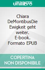 Chiara DeMontibusDie Ewigkeit geht weiter. E-book. Formato EPUB ebook