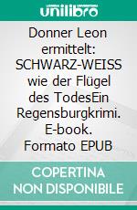 Donner Leon ermittelt: SCHWARZ-WEISS wie der Flügel des TodesEin Regensburgkrimi. E-book. Formato EPUB