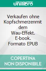 Verkaufen ohne Kopfschmerzenmit dem Wau-Effekt. E-book. Formato EPUB