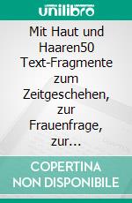 Mit Haut und Haaren50 Text-Fragmente zum Zeitgeschehen, zur Frauenfrage, zur Tablettensucht und einem Entzugsversuch. E-book. Formato EPUB ebook