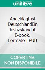 Angeklagt ist DeutschlandEin Justizskandal. E-book. Formato EPUB ebook di Gila Seidl