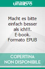 Macht es bitte einfach besser als ich!!!. E-book. Formato EPUB ebook di Felix Raum