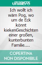 Ich wollt ich wärn Pog, wo um de Eck könnt kiekenGeschichten einer großen, kunterbunten Familie. E-book. Formato EPUB ebook