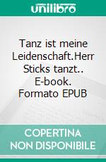 Tanz ist meine Leidenschaft.Herr Sticks tanzt.. E-book. Formato EPUB ebook di Wolfgang Brenneisen