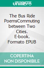 The Bus Ride PoemsCommuting between Two Cities. E-book. Formato EPUB ebook