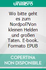 Wo bitte geht es zum Nordpol?Von kleinen Helden und großen Taten. E-book. Formato EPUB ebook di Simone Bretschneider