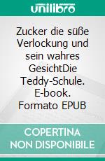 Zucker die süße Verlockung und sein wahres GesichtDie Teddy-Schule. E-book. Formato EPUB ebook di Eva Burandt