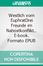 Westlich vom EuphratDrei Freunde im Nahostkonflikt.. E-book. Formato EPUB ebook