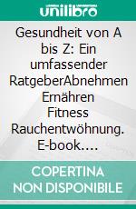 Gesundheit von A bis Z: Ein umfassender RatgeberAbnehmen Ernähren Fitness Rauchentwöhnung. E-book. Formato EPUB ebook di Bernd Jürgen Schmidt