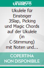 Ukulele für Einsteiger 3Slap, Picking und Magic Chords auf der Ukulele (in C-Stimmung) mit Noten und Tabulatur. E-book. Formato EPUB ebook