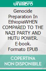 Genocide Preparation In EthiopiaWHEN COMPARED TO THE NAZI PARTY AND HUTU POWER. E-book. Formato EPUB ebook di Moa Tewahedo