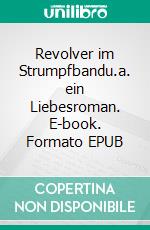 Revolver im Strumpfbandu.a. ein Liebesroman. E-book. Formato EPUB ebook