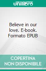 Believe in our love. E-book. Formato EPUB