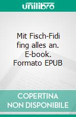 Mit Fisch-Fidi fing alles an. E-book. Formato EPUB ebook