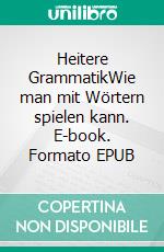 Heitere GrammatikWie man mit Wörtern spielen kann. E-book. Formato EPUB ebook di Hans Fink