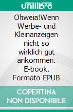 Ohweia!Wenn Werbe- und Kleinanzeigen nicht so wirklich gut ankommen. E-book. Formato EPUB ebook