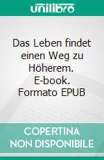 Das Leben findet einen Weg zu Höherem. E-book. Formato EPUB ebook