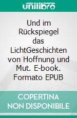 Und im Rückspiegel das LichtGeschichten von Hoffnung und Mut. E-book. Formato EPUB ebook di Ruth Senff