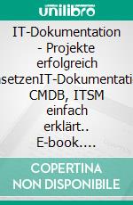 IT-Dokumentation - Projekte erfolgreich umsetzenIT-Dokumentation, CMDB, ITSM einfach erklärt.. E-book. Formato EPUB ebook