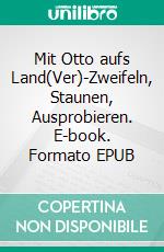 Mit Otto aufs Land(Ver)-Zweifeln, Staunen, Ausprobieren. E-book. Formato EPUB ebook